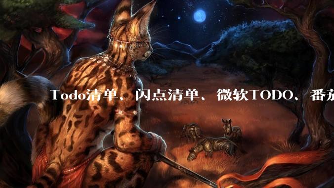 Todo清单、闪点清单、微软TODO、番茄todo、滴答清单、奇妙清单，哪个待办事项App更好用？