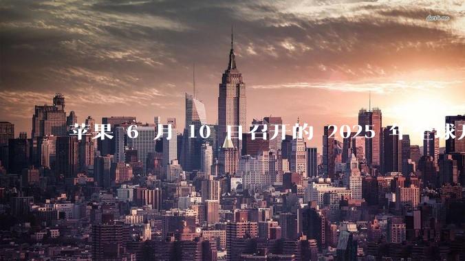 苹果 6 月 10 日召开的 2025 年全球开发者大会「WWDC25」，有哪些值得关注的信息？