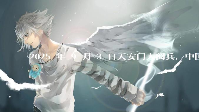 2025 年 9 月 3 日天安门大阅兵，中国将对外释放出什么信号？
