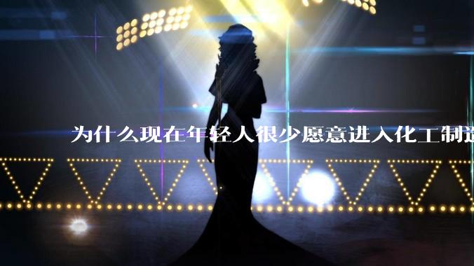 为什么现在年轻人很少愿意进入化工制造业？