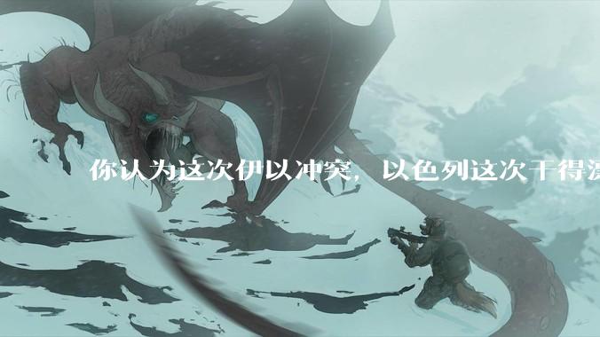 你认为这次伊以冲突，以色列这次干得漂亮吗?