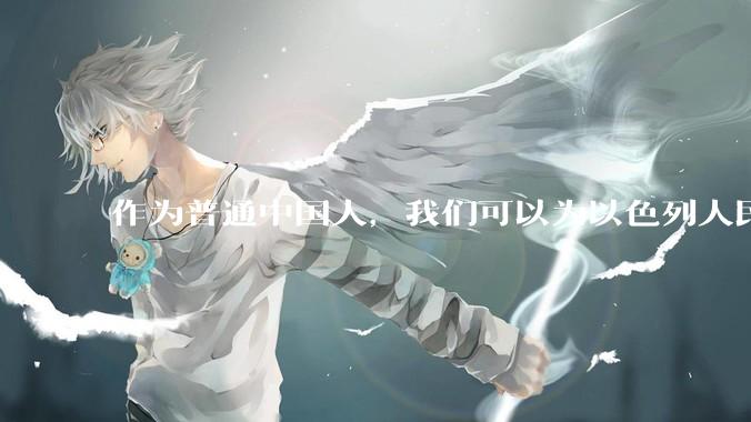 作为普通中国人，我们可以为以色列人民做点什么？